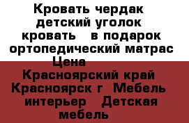 Кровать-чердак (детский уголок, кровать), в подарок ортопедический матрас › Цена ­ 15 000 - Красноярский край, Красноярск г. Мебель, интерьер » Детская мебель   